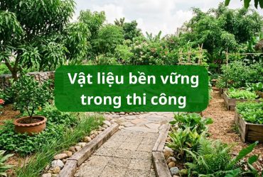 Vật liệu bền vững trong thi công: Tại sao nên dùng đá và gỗ tự nhiên thay vì bê tông?