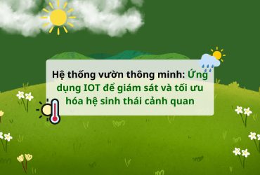Hệ thống vườn thông minh: Ứng dụng IOT để giám sát và tối ưu hóa hệ sinh thái cảnh quan